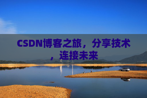 CSDN博客之旅,分享技术,连接未来